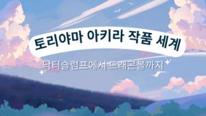 토리야마 아키라 작품 세계 – 닥터슬럼프에서 드래곤볼까지