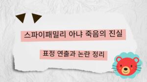 스파이패밀리 아냐 죽음의 진실 – 표정 연출과 논란 정리