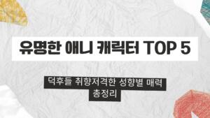 유명한 애니 캐릭터 TOP 5 – 덕후들 취향저격한 성향별 매력 총정리